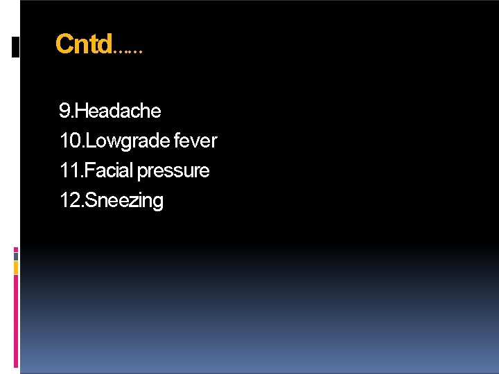 Cntd…… 9. Headache 10. Lowgrade fever 11. Facial pressure 12. Sneezing 