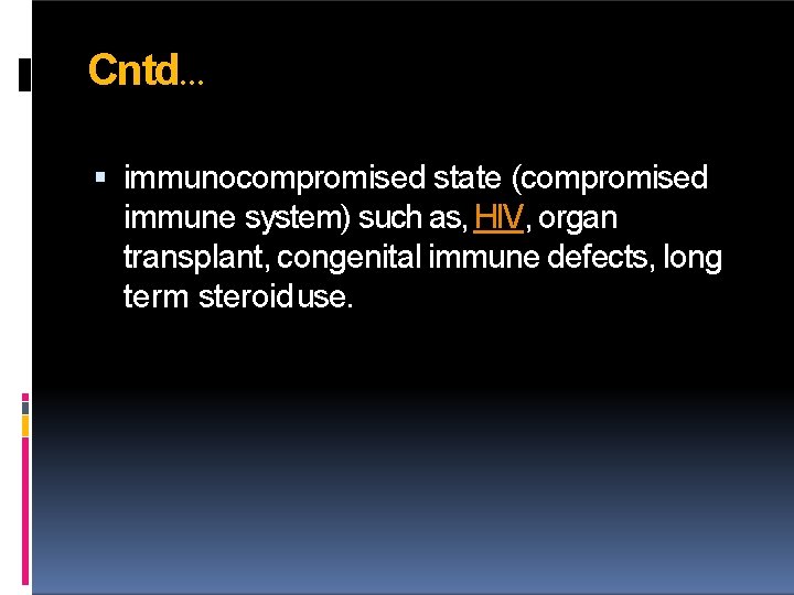Cntd… immunocompromised state (compromised immune system) such as, HIV, organ transplant, congenital immune defects,