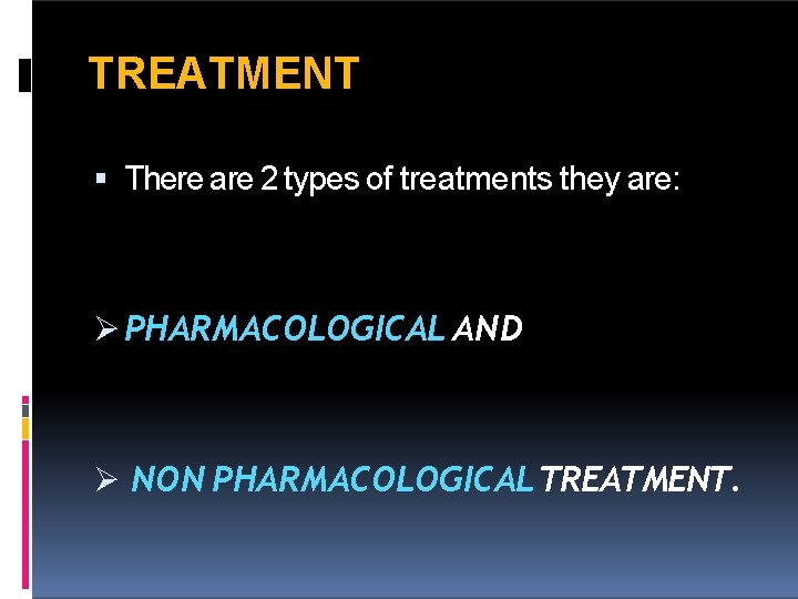 TREATMENT There are 2 types of treatments they are: PHARMACOLOGICAL AND NON PHARMACOLOGICAL TREATMENT.