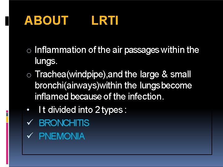 ABOUT LRTI o Inflammation of the air passages within the lungs. o Trachea(windpipe), and