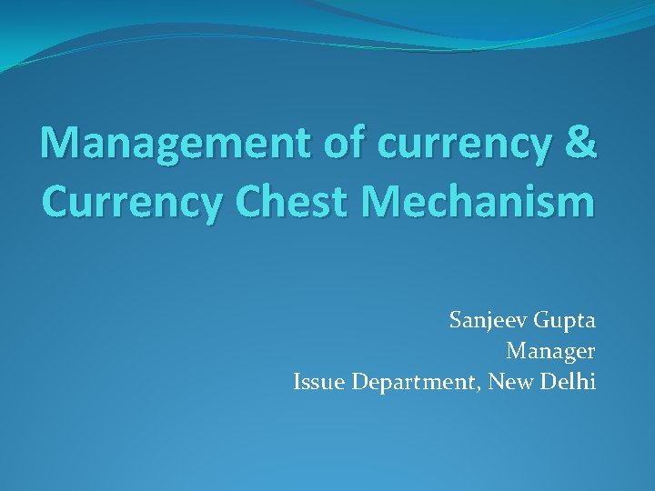 Management of currency & Currency Chest Mechanism Sanjeev Gupta Manager Issue Department, New Delhi
