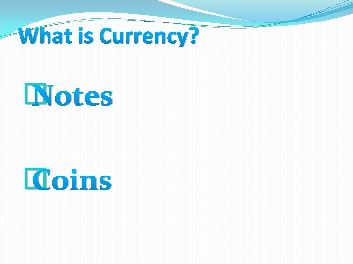 What is Currency? � Notes � Coins 