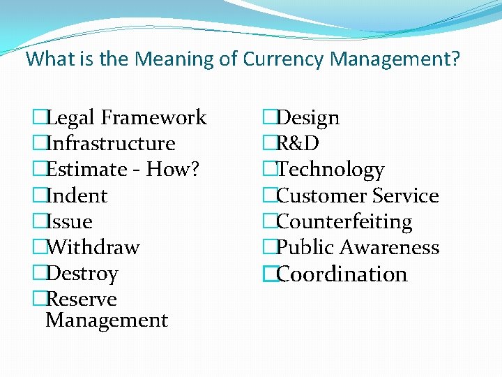 What is the Meaning of Currency Management? �Legal Framework �Infrastructure �Estimate - How? �Indent