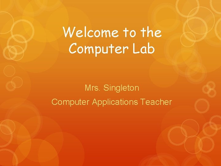 Welcome to the Computer Lab Mrs. Singleton Computer Applications Teacher 