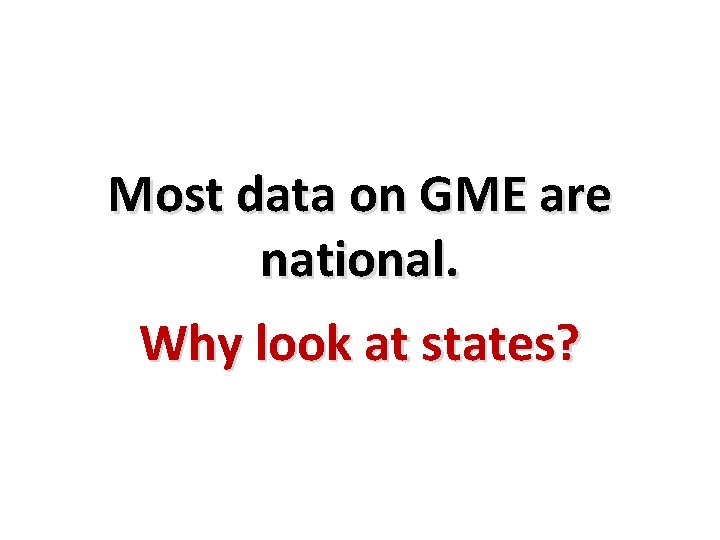 Most data on GME are national. Why look at states? 