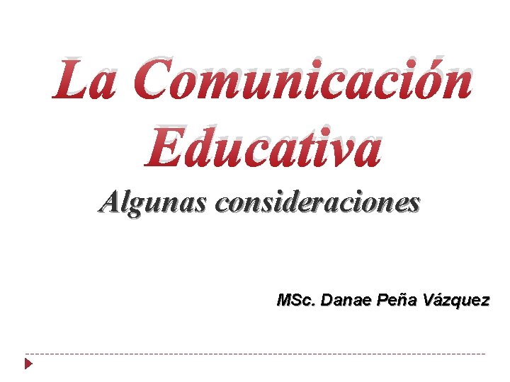 La Comunicación Educativa Algunas consideraciones MSc. Danae Peña Vázquez 