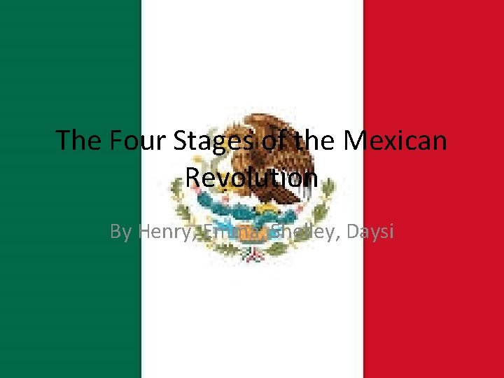 The Four Stages of the Mexican Revolution By Henry, Emma, Shelley, Daysi 