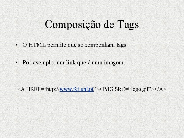 Composição de Tags • O HTML permite que se componham tags. • Por exemplo,