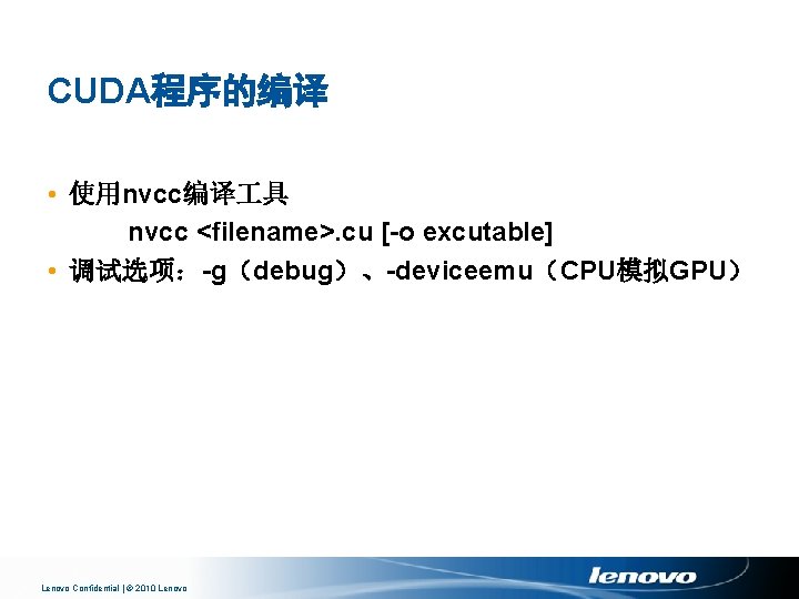 CUDA程序的编译 • 使用nvcc编译 具 nvcc <filename>. cu [-o excutable] • 调试选项：-g（debug）、-deviceemu（CPU模拟GPU） Lenovo Confidential |