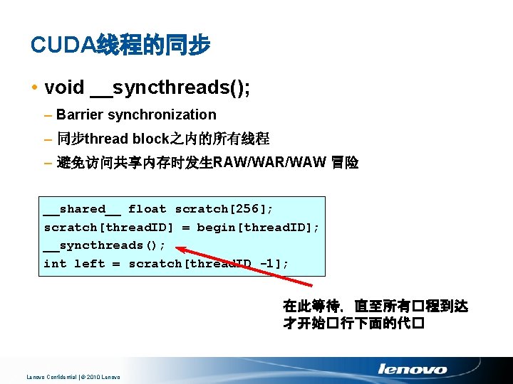 CUDA线程的同步 • void __syncthreads(); – Barrier synchronization – 同步thread block之内的所有线程 – 避免访问共享内存时发生RAW/WAR/WAW 冒险 __shared__