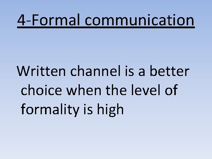 4 -Formal communication Written channel is a better choice when the level of formality