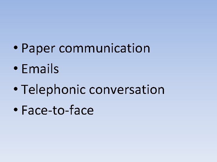  • Paper communication • Emails • Telephonic conversation • Face-to-face 