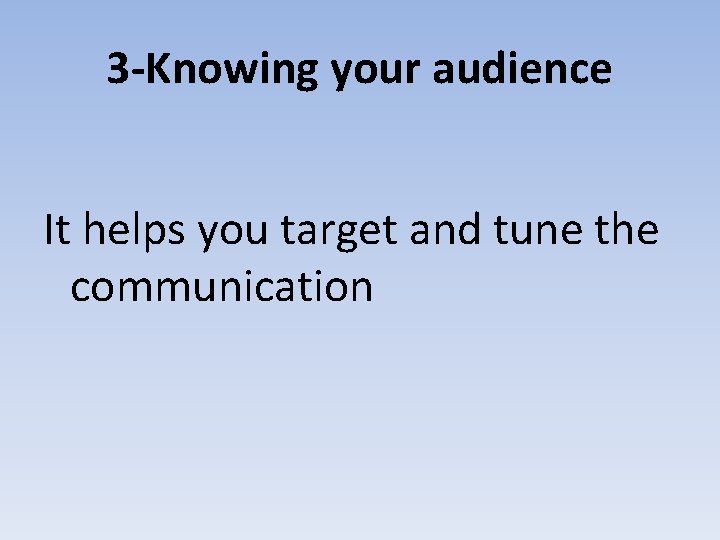 3 -Knowing your audience It helps you target and tune the communication 