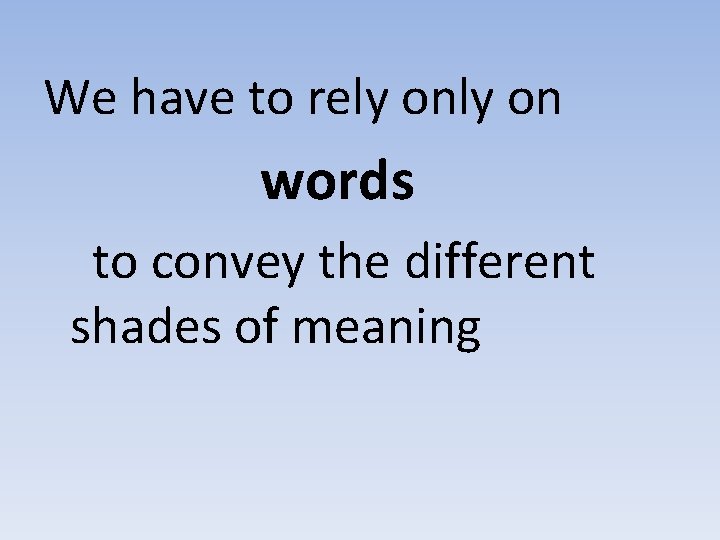 We have to rely on words to convey the different shades of meaning 