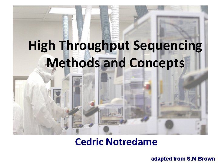 High Throughput Sequencing Methods and Concepts Cedric Notredame adapted from S. M Brown 