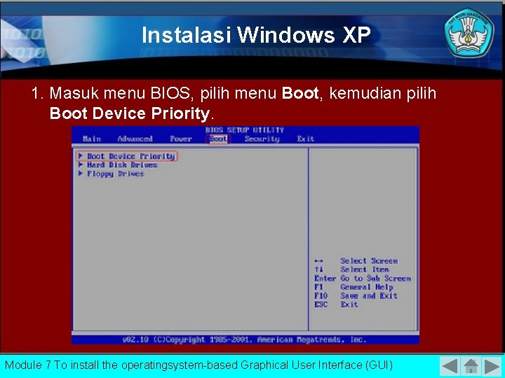 Instalasi Windows XP 1. Masuk menu BIOS, pilih menu Boot, kemudian pilih Boot Device