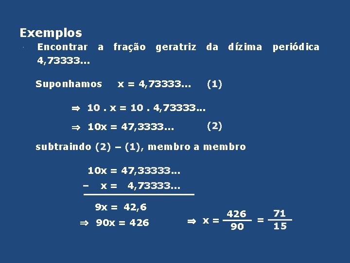 Exemplos Encontrar a 4, 73333. . . Suponhamos fração geratriz x = 4, 73333.