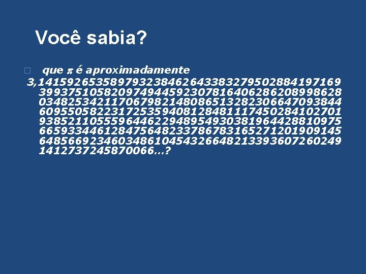 Você sabia? que é aproximadamente 3, 141592653589793238462643383279502884197169 399375105820974944592307816406286208998628 034825342117067982148086513282306647093844 609550582231725359408128481117450284102701 938521105559644622948954930381964428810975 665933446128475648233786783165271201909145 648566923460348610454326648213393607260249 1412737245870066…?