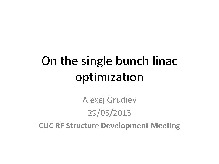 On the single bunch linac optimization Alexej Grudiev 29/05/2013 CLIC RF Structure Development Meeting