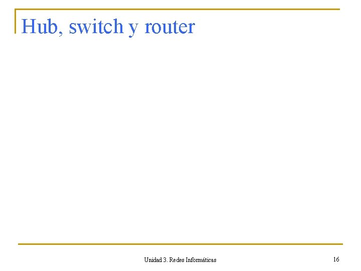 Hub, switch y router Unidad 3. Redes Informáticas 16 