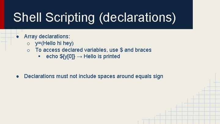 Shell Scripting (declarations) ● Array declarations: o y=(Hello hi hey) o To access declared