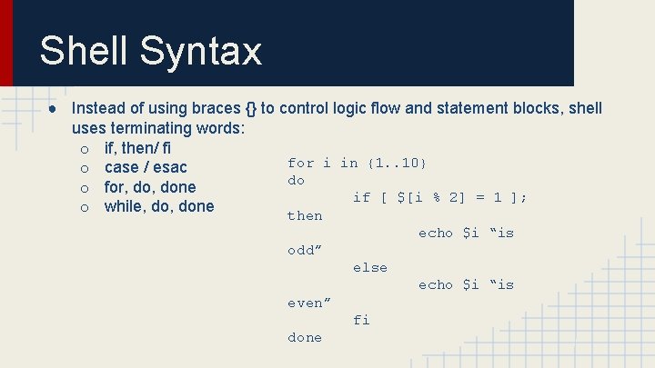 Shell Syntax ● Instead of using braces {} to control logic flow and statement