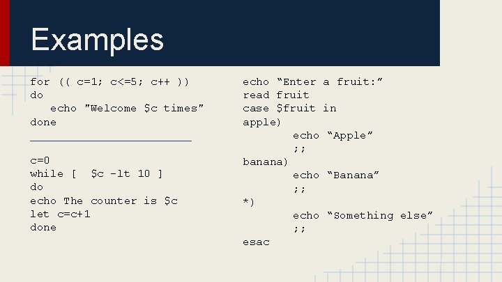 Examples for (( c=1; c<=5; c++ )) do echo "Welcome $c times" done _____________