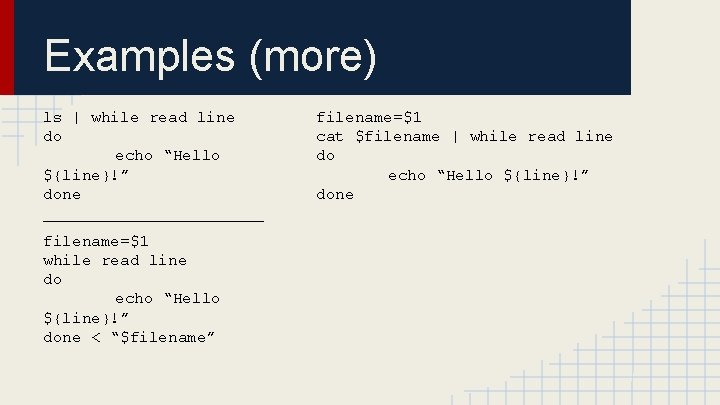 Examples (more) ls | while read line do echo “Hello ${line}!” done ____________ filename=$1