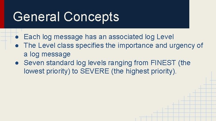 General Concepts ● Each log message has an associated log Level ● The Level