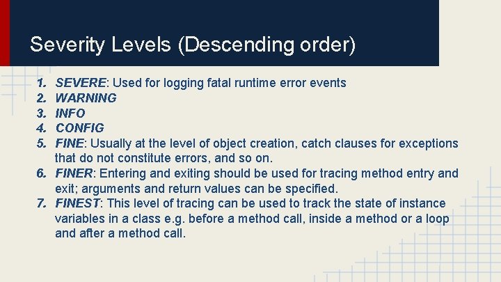 Severity Levels (Descending order) 1. 2. 3. 4. 5. SEVERE: Used for logging fatal