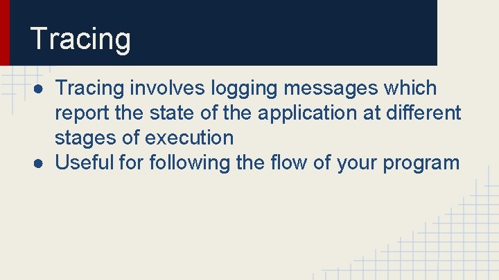 Tracing ● Tracing involves logging messages which report the state of the application at