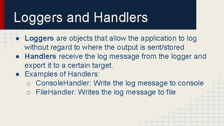 Loggers and Handlers ● Loggers are objects that allow the application to log without