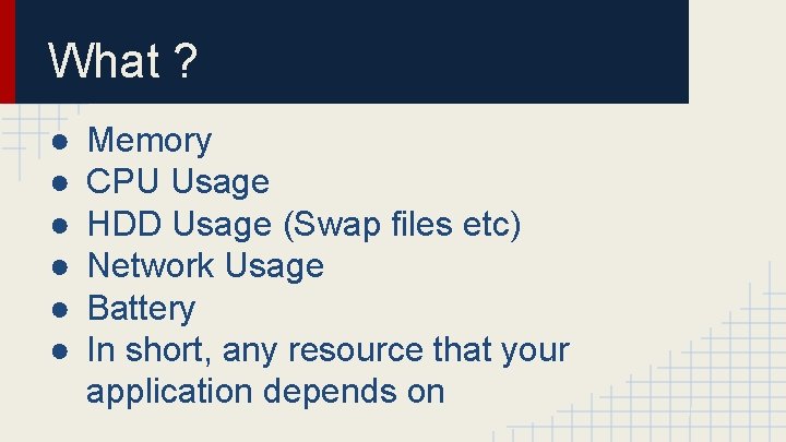 What ? ● ● ● Memory CPU Usage HDD Usage (Swap files etc) Network