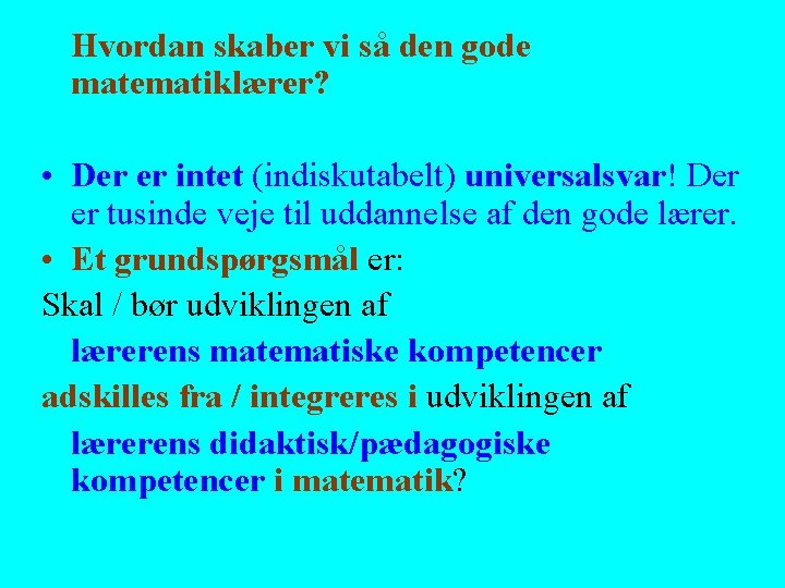 Hvordan skaber vi så den gode matematiklærer? • Der er intet (indiskutabelt) universalsvar! Der