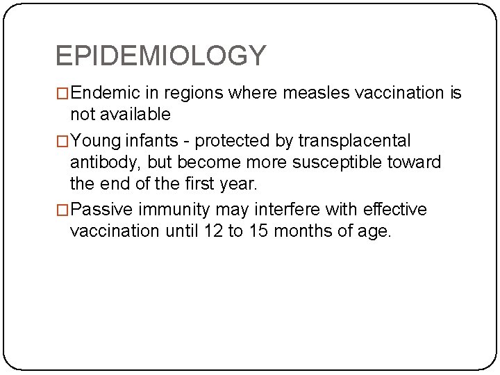 EPIDEMIOLOGY �Endemic in regions where measles vaccination is not available �Young infants - protected