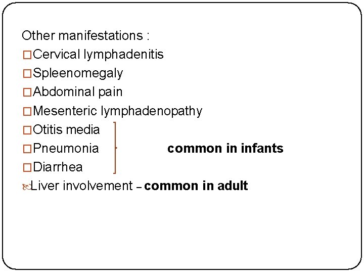 Other manifestations : �Cervical lymphadenitis �Spleenomegaly �Abdominal pain �Mesenteric lymphadenopathy �Otitis media �Pneumonia common