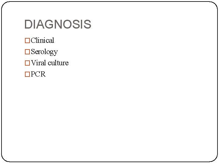 DIAGNOSIS �Clinical �Serology �Viral culture �PCR 