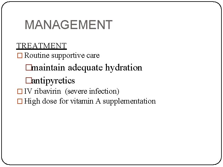 MANAGEMENT TREATMENT � Routine supportive care �maintain adequate hydration �antipyretics � IV ribavirin (severe