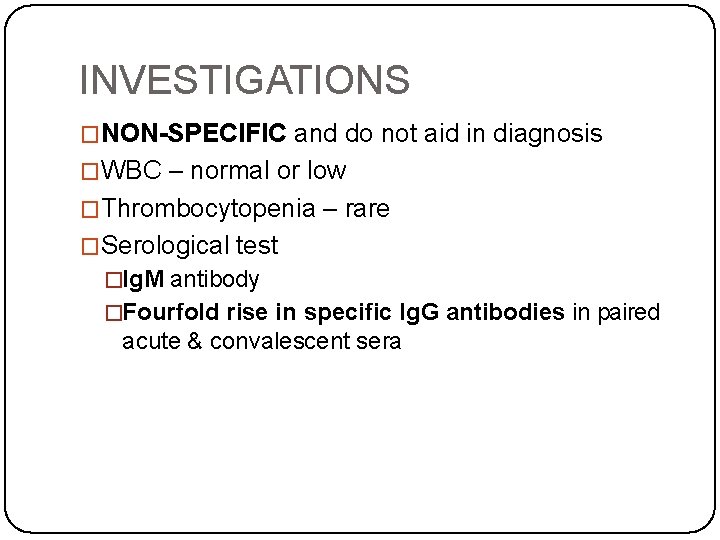 INVESTIGATIONS �NON-SPECIFIC and do not aid in diagnosis �WBC – normal or low �Thrombocytopenia