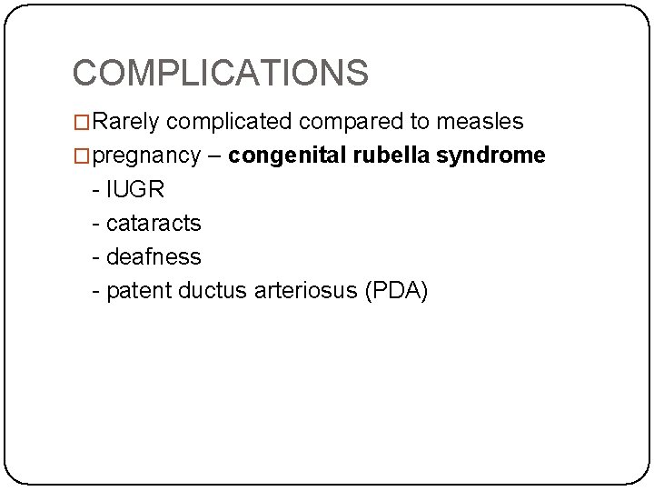 COMPLICATIONS �Rarely complicated compared to measles �pregnancy – congenital rubella syndrome - IUGR -