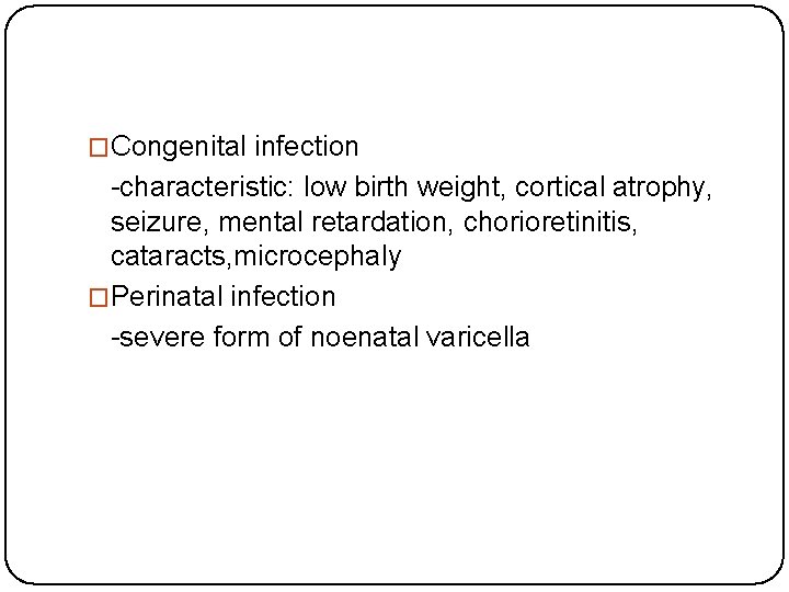 �Congenital infection -characteristic: low birth weight, cortical atrophy, seizure, mental retardation, chorioretinitis, cataracts, microcephaly