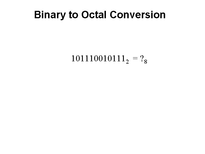 Binary to Octal Conversion 1011100101112 = ? 8 