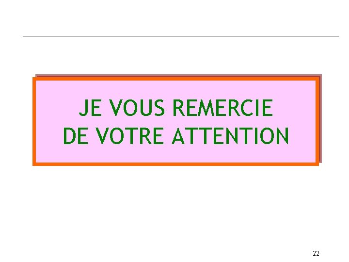 JE VOUS REMERCIE DE VOTRE ATTENTION 22 
