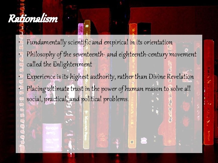 Rationalism • Fundamentally scientific and empirical in its orientation • Philosophy of the seventeenth-