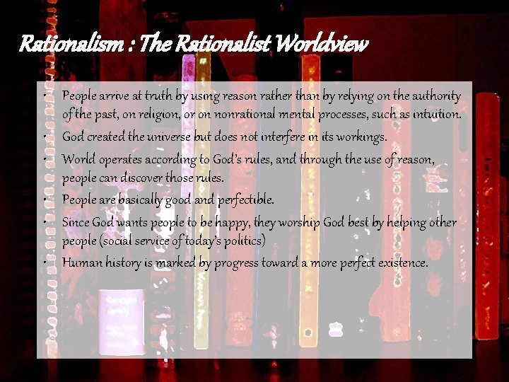 Rationalism : The Rationalist Worldview • People arrive at truth by using reason rather