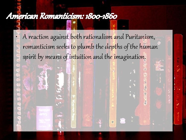 American Romanticism: 1800 -1860 • A reaction against both rationalism and Puritanism, romanticism seeks