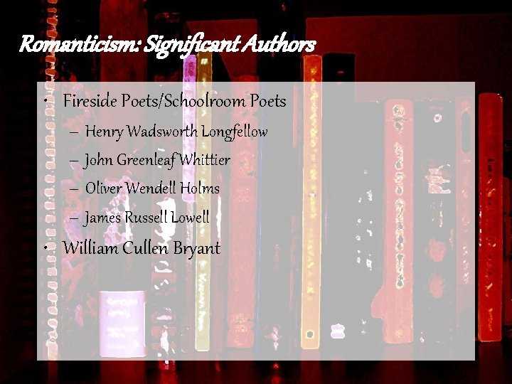 Romanticism: Significant Authors • Fireside Poets/Schoolroom Poets – Henry Wadsworth Longfellow – John Greenleaf