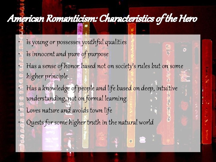 American Romanticism: Characteristics of the Hero • Is young or possesses youthful qualities •