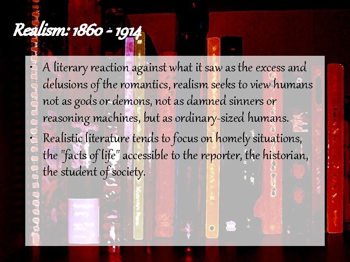 Realism: 1860 - 1914 • A literary reaction against what it saw as the