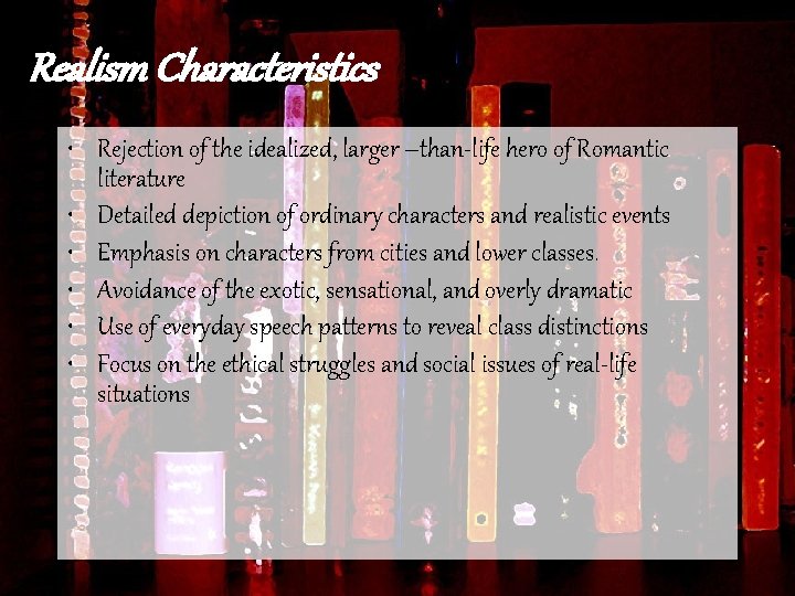 Realism Characteristics • Rejection of the idealized, larger –than-life hero of Romantic literature •